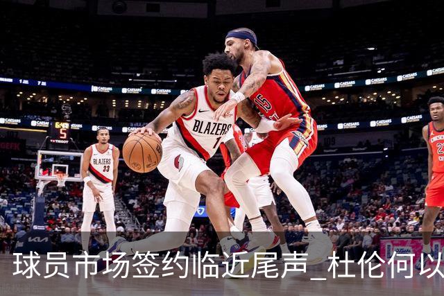 球员市场签约临近尾声 杜伦何以成为夏窗头号剩男？