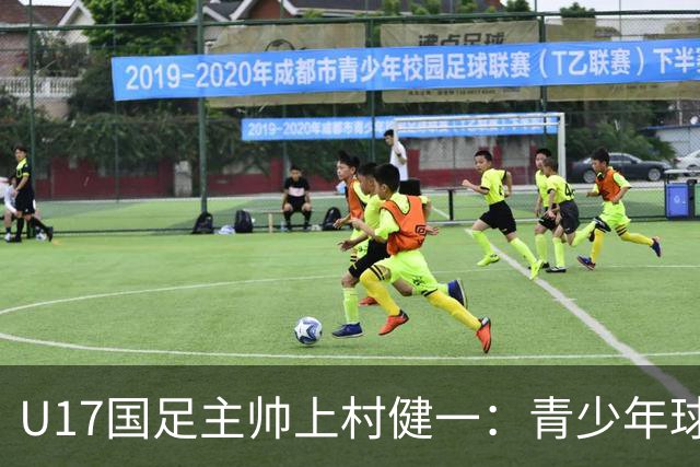 U17国足主帅上村健一：青少年球员培养需要五环并重